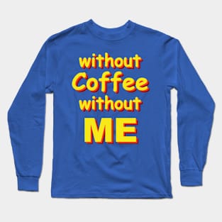 without coffee without me Long Sleeve T-Shirt